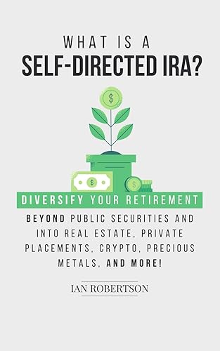 What is a Self-Directed IRA?: Diversify Your Retirement Beyond Public Securities and Into Real Estate, Private Placements, Crypto, Precious Metals, And Much More!