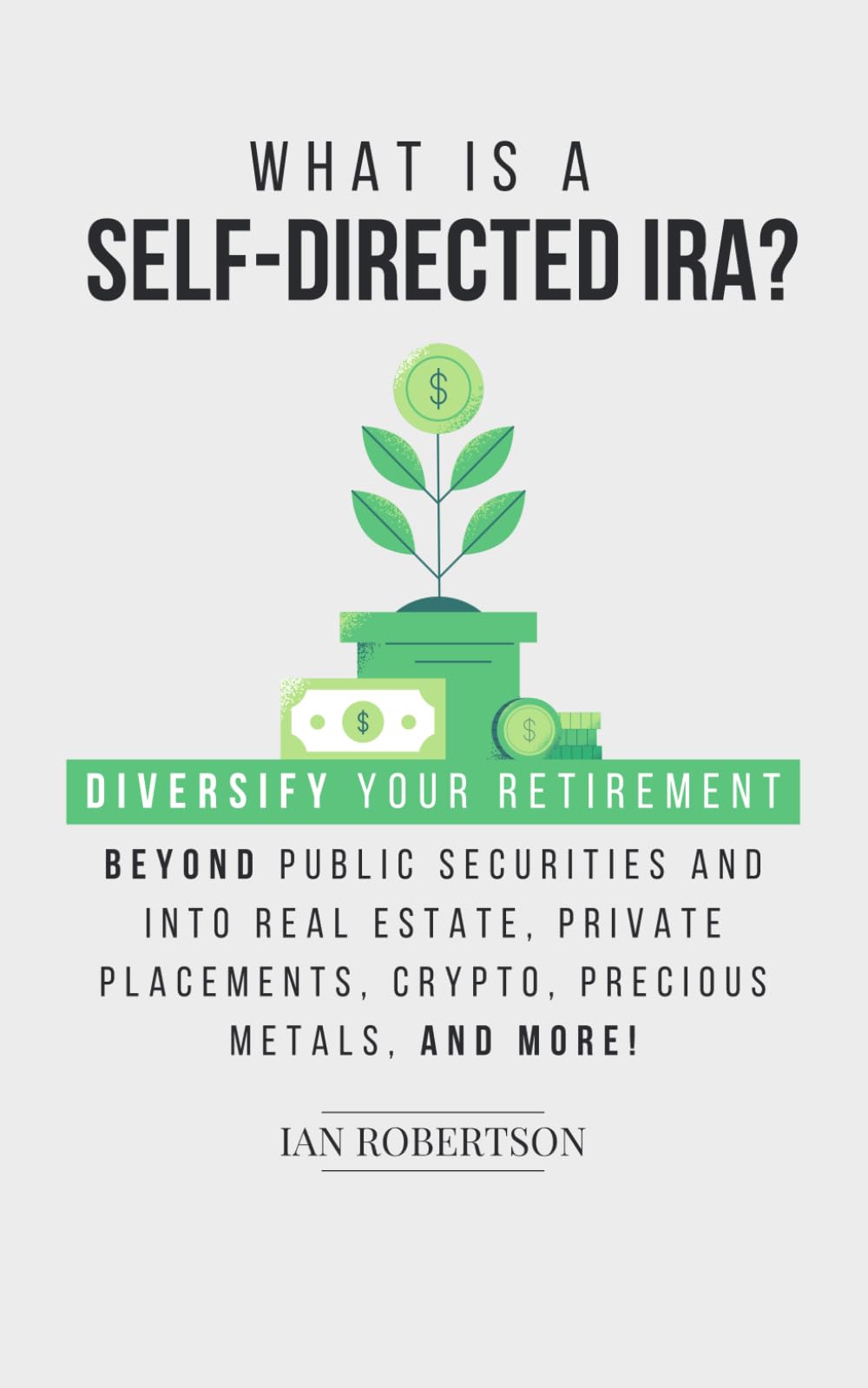 What is a Self-Directed IRA?: Diversify Your Retirement Beyond Public  Securities and Into Real Estate, Private Placements, Crypto, Precious  Metals, And Much More! : Robertson, Ian: Amazon.sg: Books