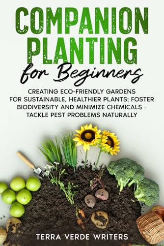 Companion Planting for Beginners: Creating Eco-Friendly Gardens for Sustainable, Healthier