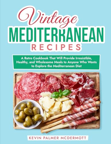 Vintage Mediterranean Recipes: A Retro Cookbook That Will Provide Irresistible, Healthy, and Wholesome Meals to Anyone Who Wants to Explore the Mediterranean Diet