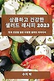 상큼하고 건강한 샐러드 레시피 2023: 맛과 건강을 담은 다양한 샐러드 아이디어 (Korean Edition)