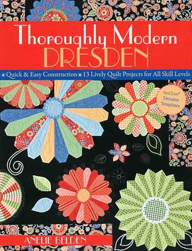 Thoroughly Modern Dresden: - Quick & Easy Construction - 13 Lively Quilt Projects for All Skill Levels