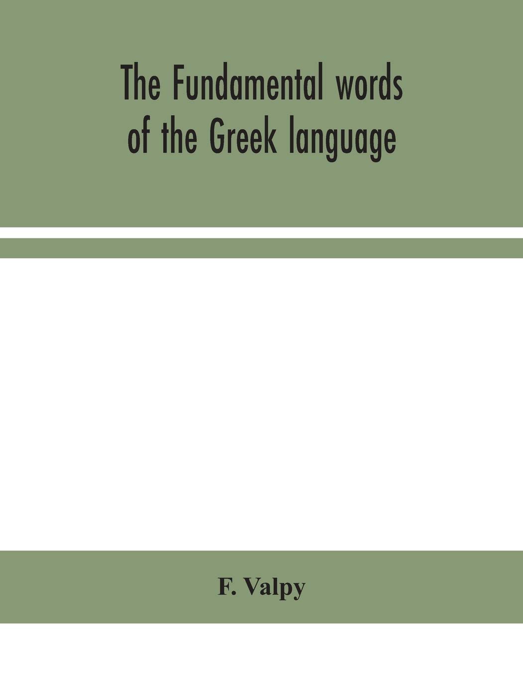 The Fundamental Words Of The Greek Language, Adapted To The Memory Of The Student By Means Of Derivations And Derivatives, Passages From The Classical Writers, And Other Associations