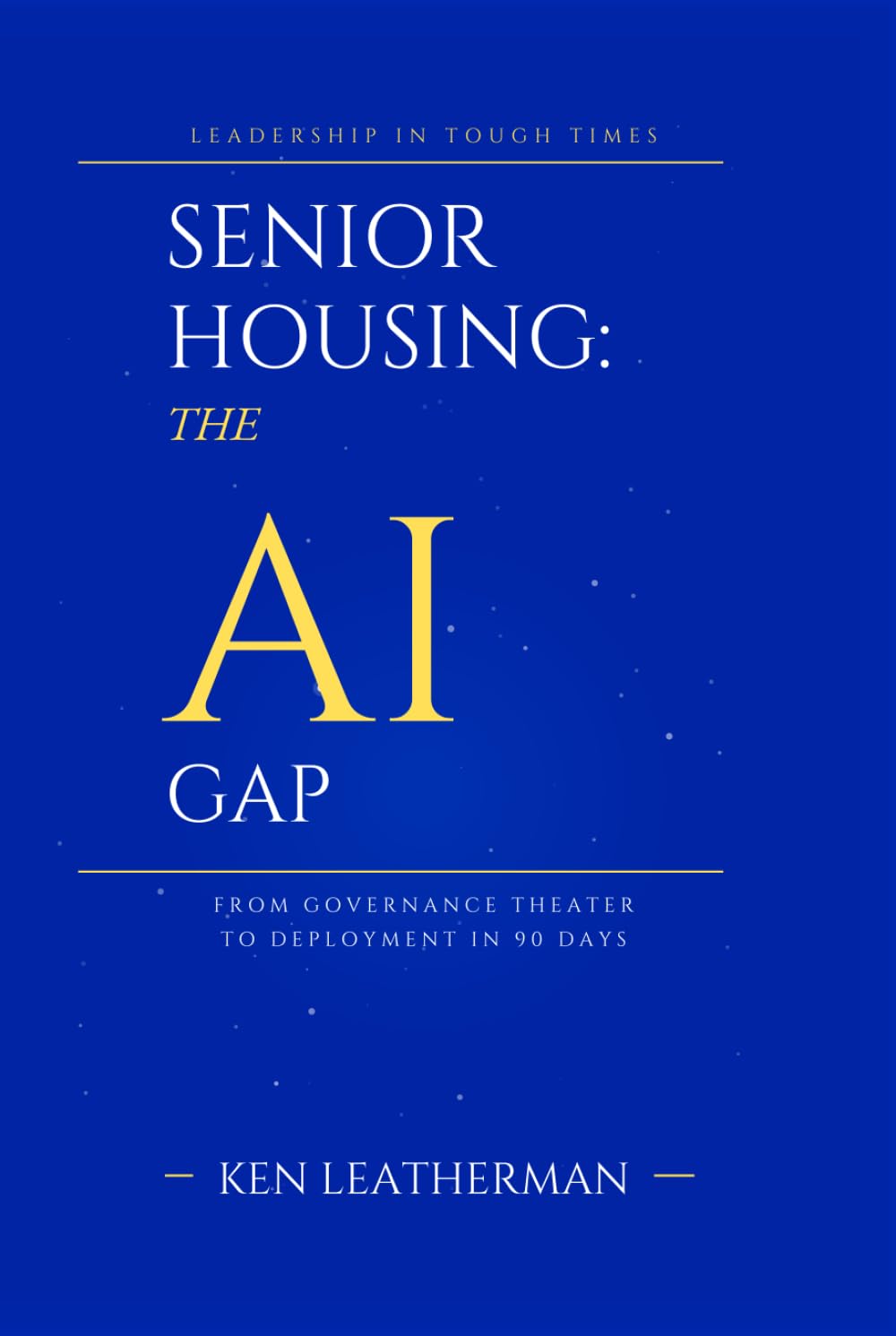 SENIOR HOUSING: THE AI GAP: From Governance Theater To Deployment in 90 Days ("Leadership in Tough Times — Book 1")