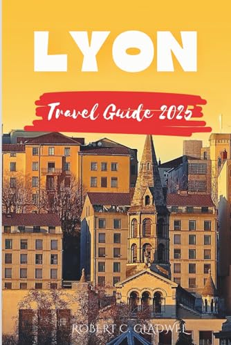 LYON TRAVEL GUIDE 2025: Your Essential Pocket Handbook To Iconic Landmarks, Top Attractions, With Insider Tips For A Seamless Adventure