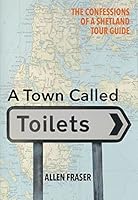 A Town Called Toilets: Confessions of a Shetland Tour Guide 1910997196 Book Cover