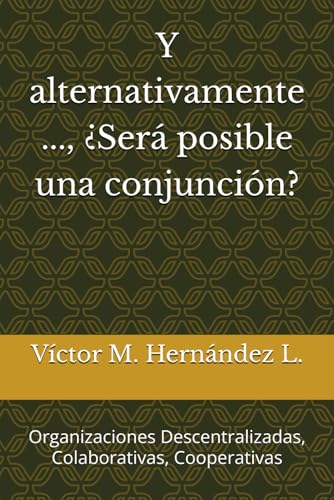 Y alternativamente ..., ¿Será posible una conjunción?: Organizaciones Descentralizadas, Colaborativas, Cooperativas (Finanzas Descentralizadas y Tipos de Organizaciones)