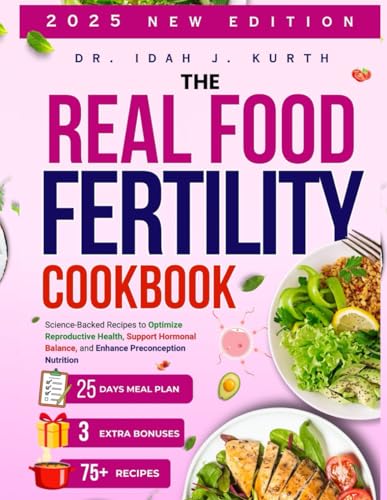 THE REAL FOOD FERTILITY COOKBOOK: Science-Backed Recipes to Optimize Reproductive Health, Support Hormonal Balance, and Enhance Preconception Nutrition