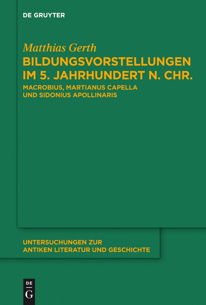 Bildungsvorstellungen im 5. Jahrhundert n. Chr.: Macrobius, Martianus Capella und Sidonius Apollinaris (Untersuchungen zur antiken Literatur und Geschichte, 111, Band 111)