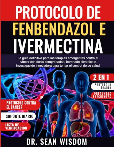 PROTOCOLO DE FENBENDAZOL E IVERMECTINA: La guía definitiva para las terapias emergentes contra el cáncer con dosis comprobadas, horneado científico e ... innovadora para tomar el control de su salud