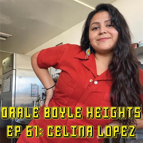 62: &Oacute;rale Boyle Heights Ep 61: Celina Lopez