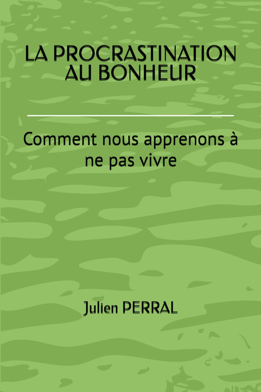 LA PROCRASTINATION AU BONHEUR: Comment nous apprenons à ne pas vivre