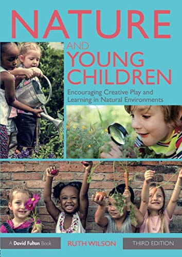Nature and Young Children: Encouraging Creative Play and Learning in Natural Environments