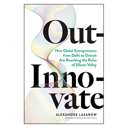 Out-Innovate: How Global Entrepreneurs--from Delhi to Detroit--Are Rewriting the Rules of Silicon Valley