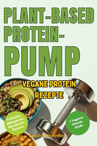 Plant-Basend Protein-Pump: Über 50 Vegane Protein-Rezepte für Muskelaufbau, Gesundheit und Genuss – Pflanzliche Power für Fitness, Abnehmen und einen aktiven Lebensstil