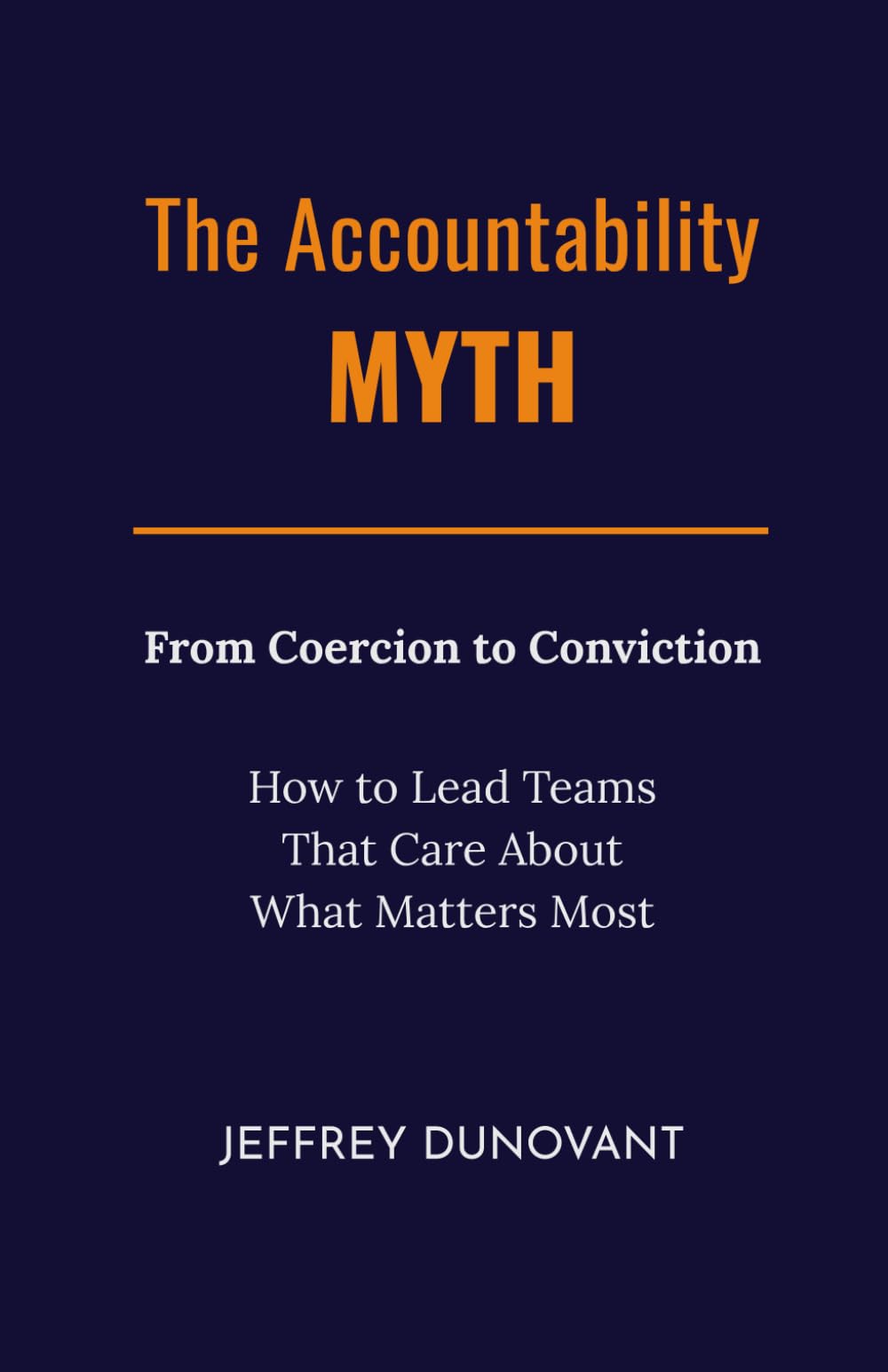 The Accountability Myth: From Coercion to Conviction - How to Lead Teams That Care About What Matters Most