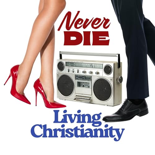 Never Die | Living Christianity Podcast Por Never Die arte de portada