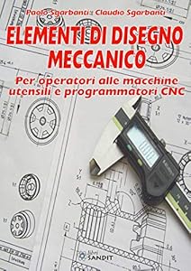 Elementi di disegno meccanico. Per operatori alle macchine utensili e programmatori CNC