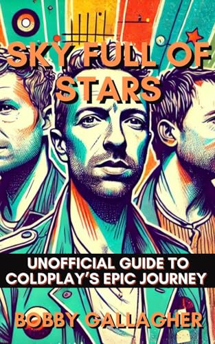 Sky Full Of Stars: Unofficial Guide To Coldplays Epic Journey