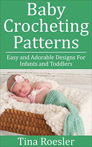 Baby Crocheting Patterns: Easy and Adorable Designs For Infants and Toddlers