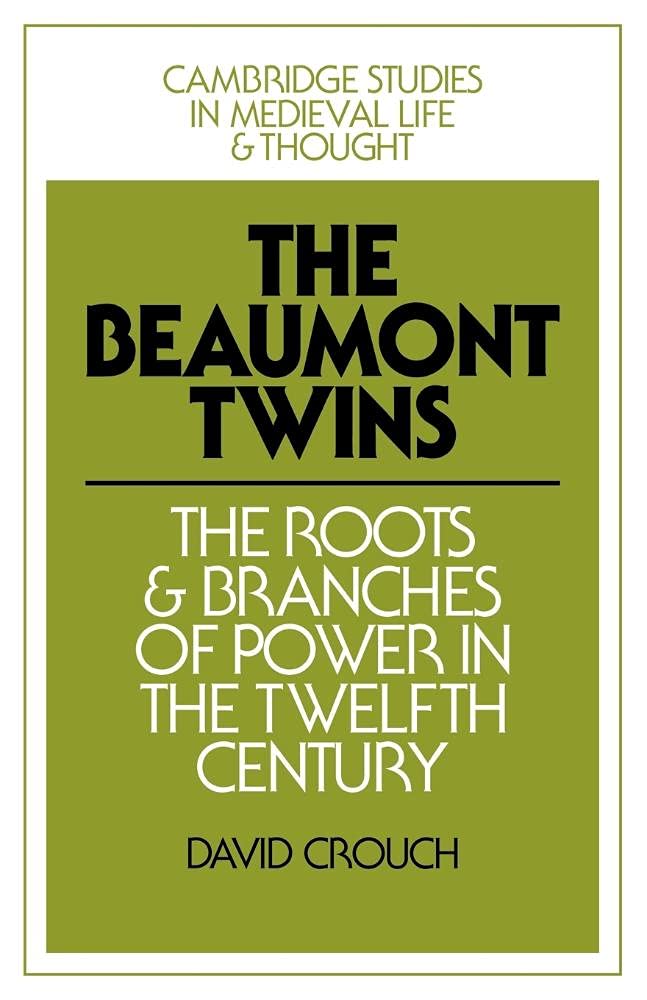 The Beaumont Twins: The Roots and Branches of Power in the Twelfth Century: 1 (Cambridge Studies in Medieval Life and Thought: Fourth Series, Series Number 1)