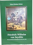 Friedrich Wilhelm von Seydlitz: Ein preussischer Reitergeneral und seine Zeit - Klaus Ch Richter 