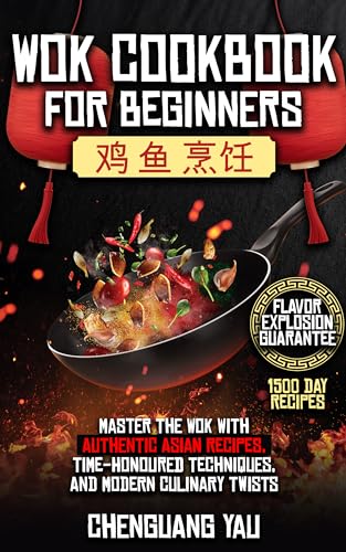 Wok Cookbook for Beginners: Master the Wok with Authentic Asian Recipes, Time-Honoured Techniques, and Modern Culinary Twists