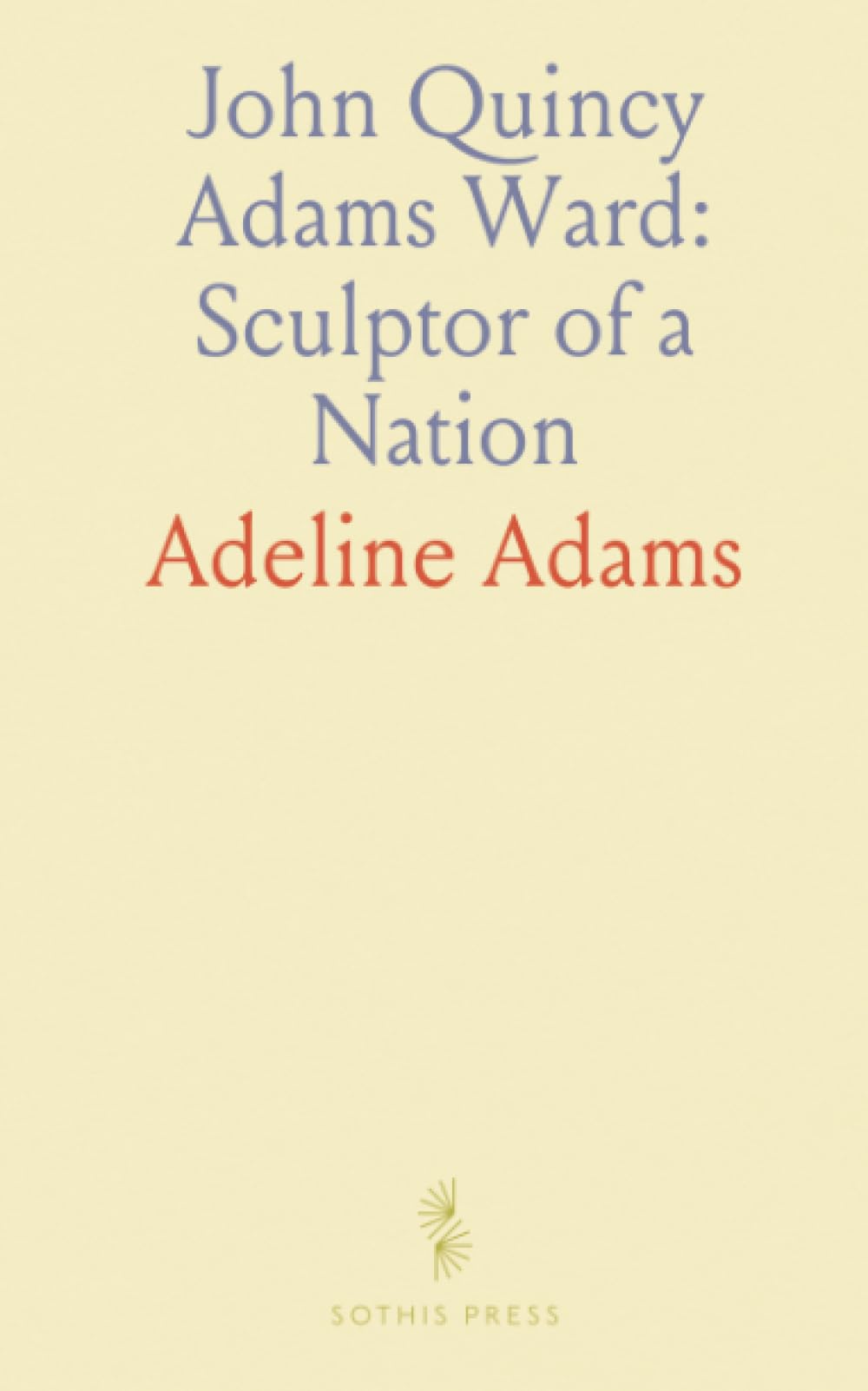 John Quincy Adams Ward: Sculptor of a Nation: How one artist bridged early American tradition and a confident modern sculpture language