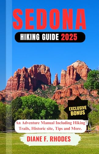 SEDONA HIKING GUIDE 2025: An Adventure Manual Including Hiking Trails, Historic site, Tips and More.