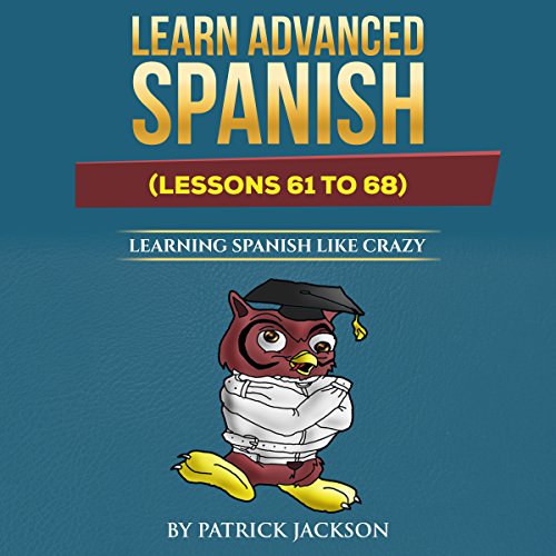 Learn Advanced Spanish: Learning Spanish like Crazy (Lessons 61 to 68)