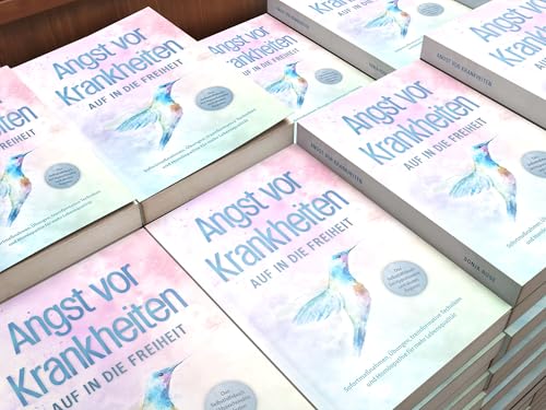 Angst vor Krankheiten: Auf in die Freiheit - Das Selbsthilfebuch bei Hypochondrie und akuten Ängsten – Sofortmaßnahmen, Übungen, transformative Techniken und Homöopathie für mehr Lebensqualität