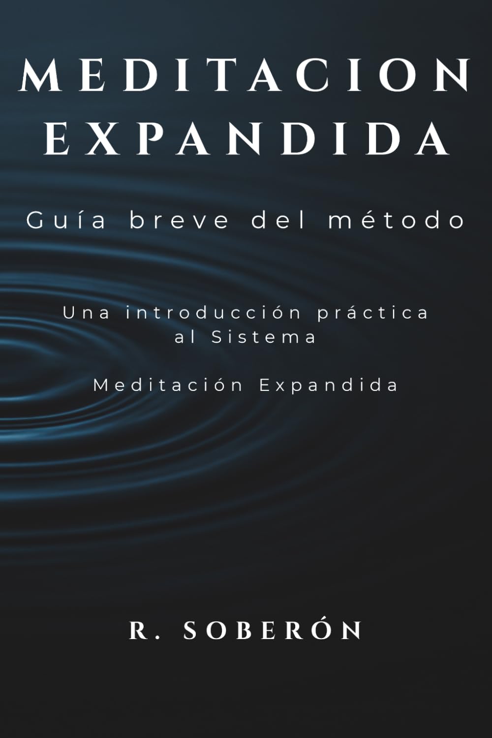 MEDITACIÓN EXPANDIDA Guía breve del método: Una introducción práctica al sistema Meditacion Expandida de R.Soberón