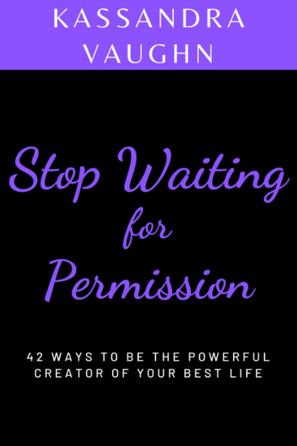 Stop Waiting For Permission: 42 Ways to Be the Powerful Creator of Your Best Life