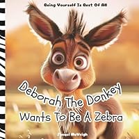 Deborah The Donkey Wants To Be A Zebra: The Perfect Picture Book About Being Yourself For Kids Ages 2-5