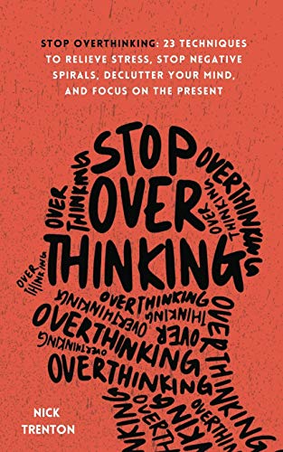  Stop Overthinking: 23 Techniques to Relieve Stress, Stop Negative Spirals, Declutter Your Mind, and Focus on the Present