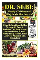 Dr. Sebi: Goodbye To Diabetes & Dialysis Machine Forever!: A Step By Step Guide On How To Naturally Detox & Revitalize Your Body System, Reverse ... Sebi’s Approved Alkaline Herbs, Food & Fast. B08DC63X6V Book Cover
