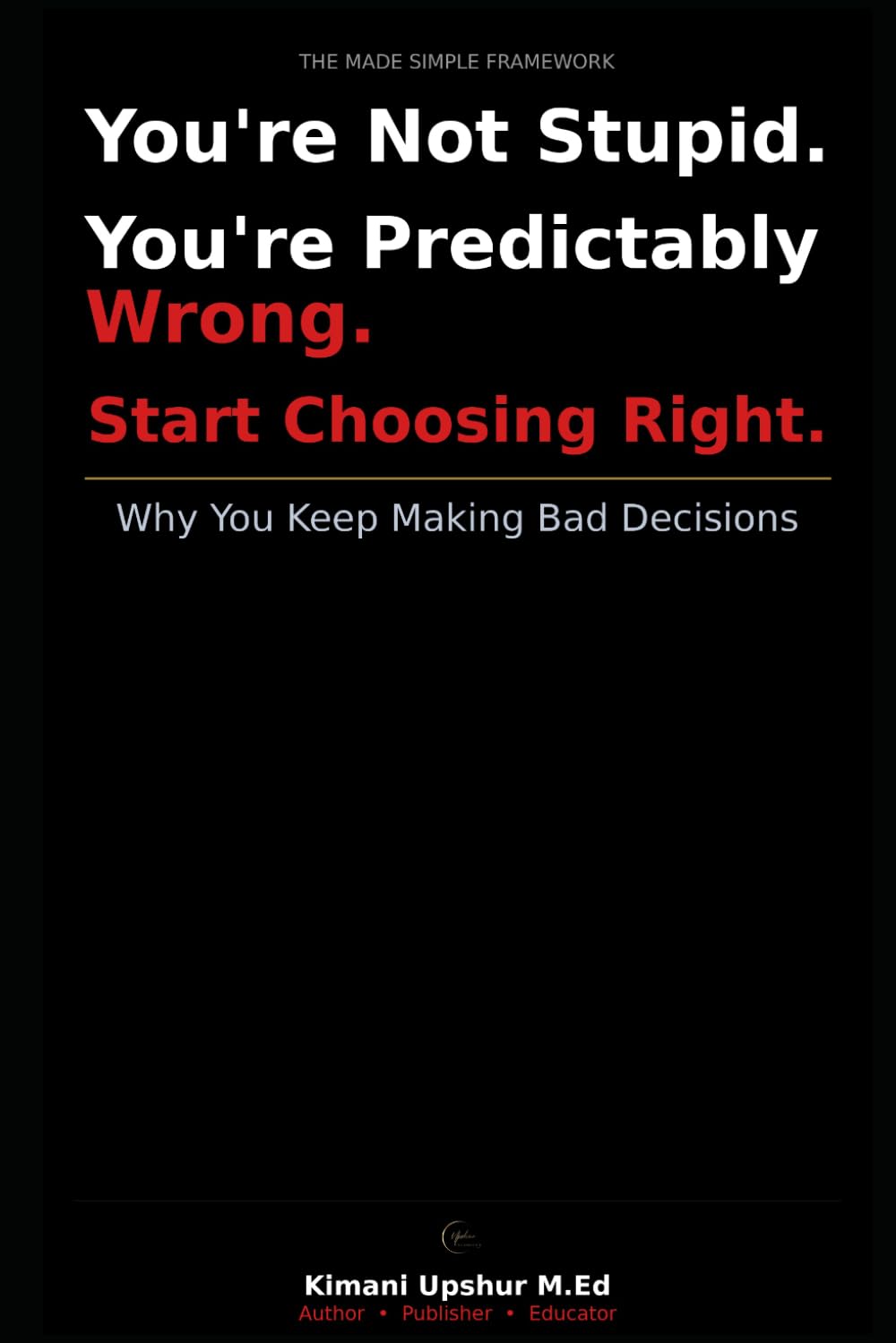 Decision making made simple: How to think clearly, reduce overthinking and make better choices overtime (The Made Simple Framework: Clear thinking for complex systems.)