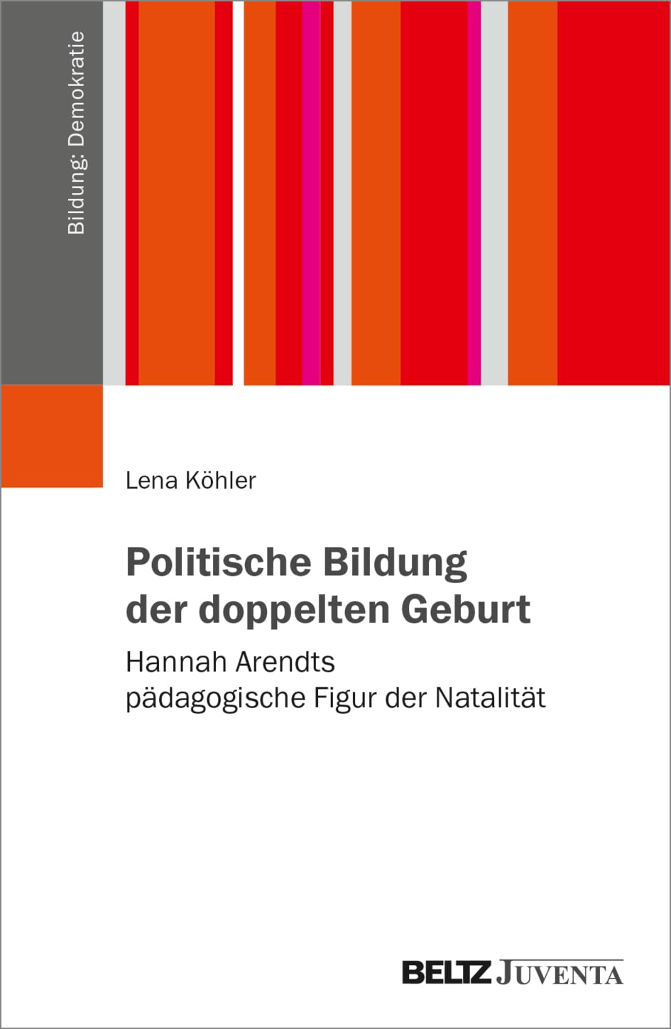 Politische Bildung der doppelten Geburt: Hannah Arendts pädagogische Figur der Natalität (Bildung: Demokratie)