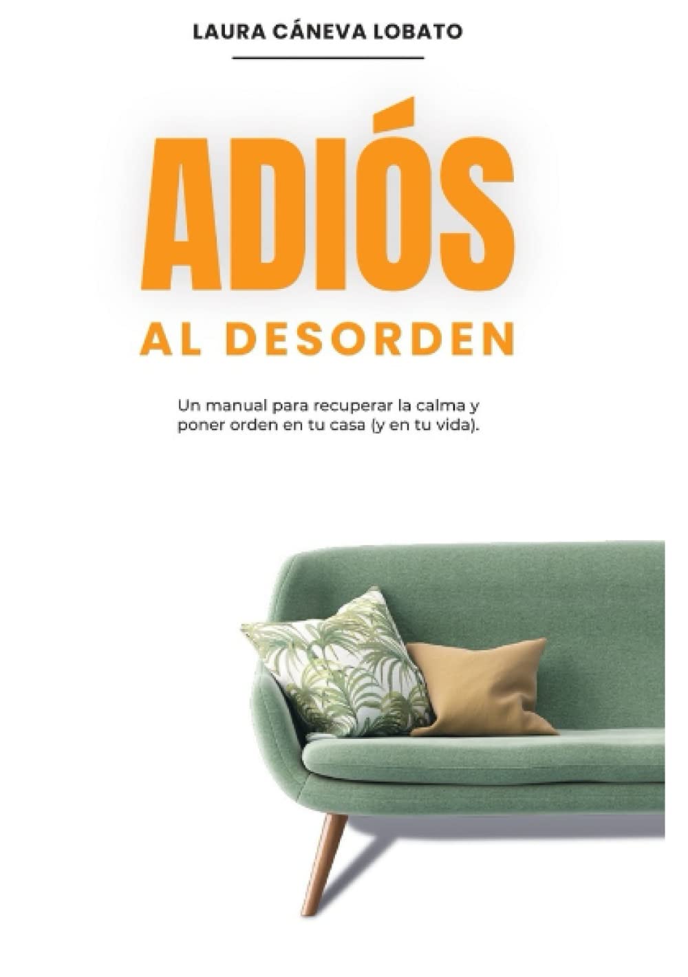 ADIÓS AL DESORDEN: Un manual para recuperar la calma y poner en orden en tu casa (y en tu vida).