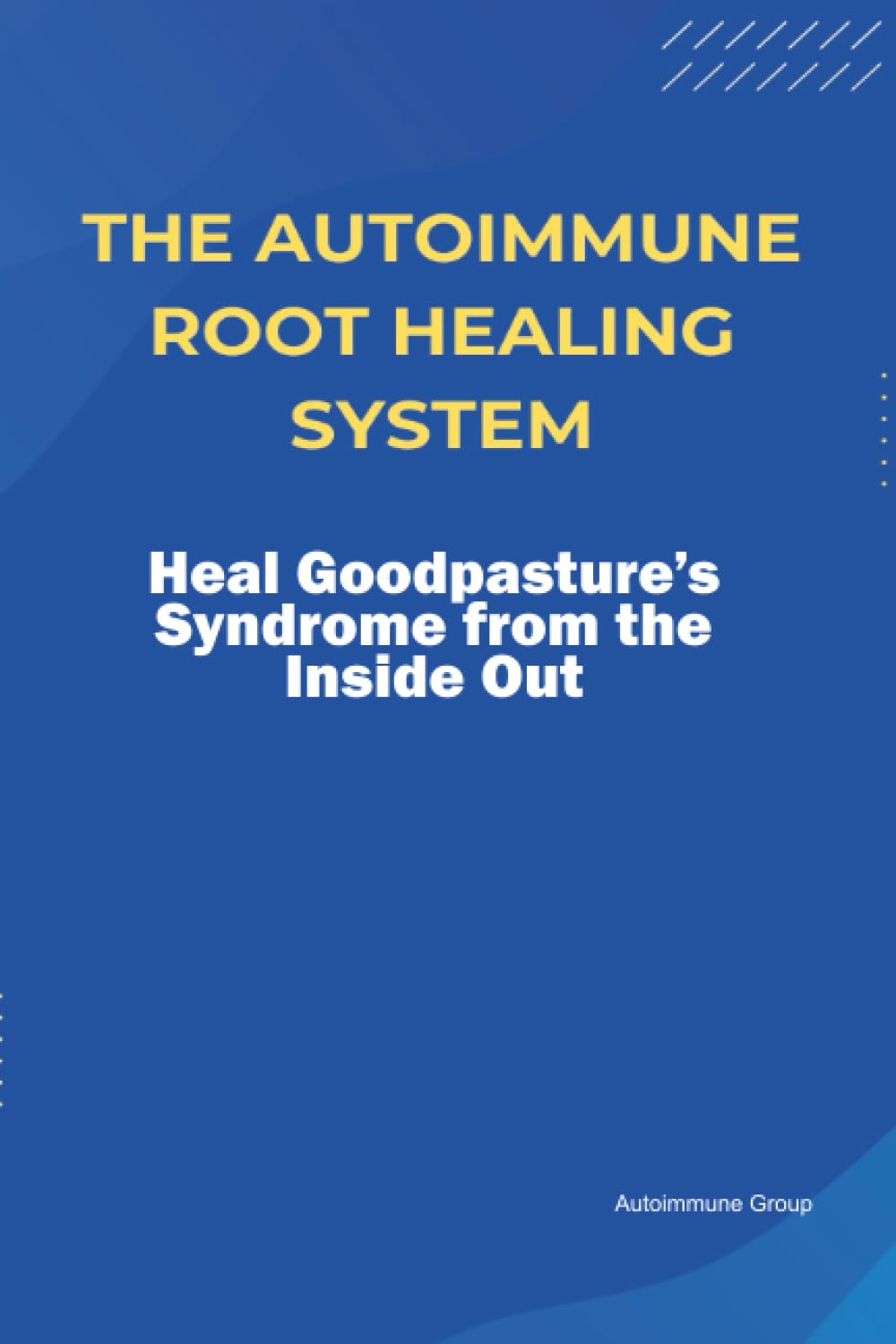 The Autoimmune Root Healing System Heal Goodpasture’s Syndrome from the Inside Out