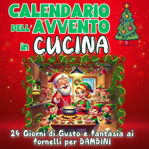 Calendario dell'Avvento in Cucina: 24 Giorni di Gusto e fantasia ai fornelli per bambini: Ricette e Attività per Vivere il Magico Natale in Famiglia