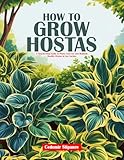 HOW TO GROW HOSTAS: A Step-by-Step Guide to Plant, Care for, and Maintain Healthy Hostas in Any Garden