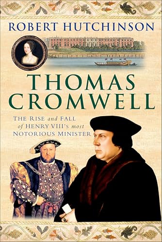 Thomas Cromwell: The Rise and Fall of Henry VIII's Most Notorious Minister