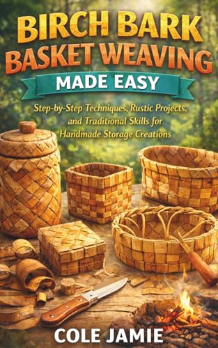 BIRCH BARK BASKET WEAVING MADE EASY: Step-by-Step Techniques, Rustic Projects,