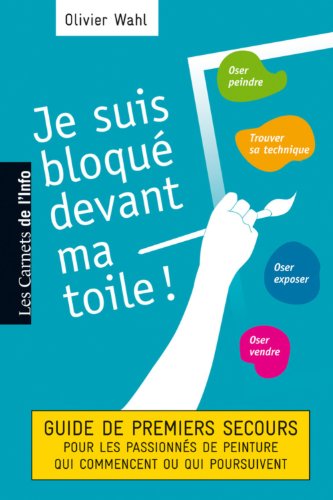 Je suis bloque? devant ma toile : Guide des premiers secours pour les passionne?s de peinture qui commencent ou poursuivent