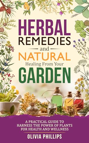 Herbal Remedies & Natural Healing from Your Garden: A Practical Guide to Harness the Power of Plants for Health and Wellness (Nourishing Generations: A ... Family, Fertility, and Maternal Wellness)