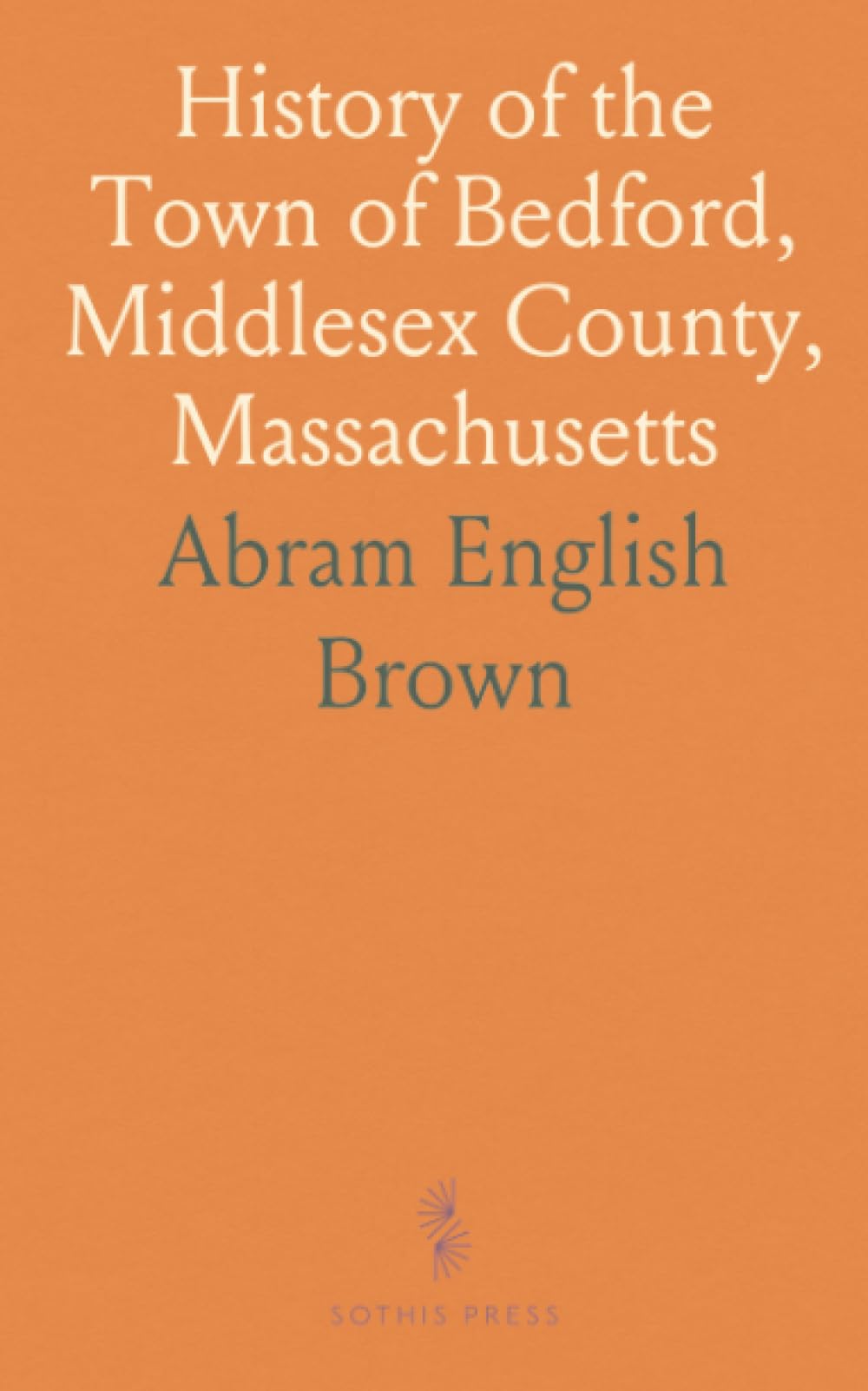 History of the Town of Bedford, Middlesex County, Massachusetts: From Its Earliest Settlement to the Year of Our Lord 1891