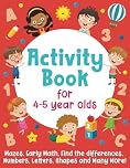 Activity Book For 4-5 Year Olds: Mazes, Early Math, Find the Differences, Numbers, Letters, Shapes and Many More!