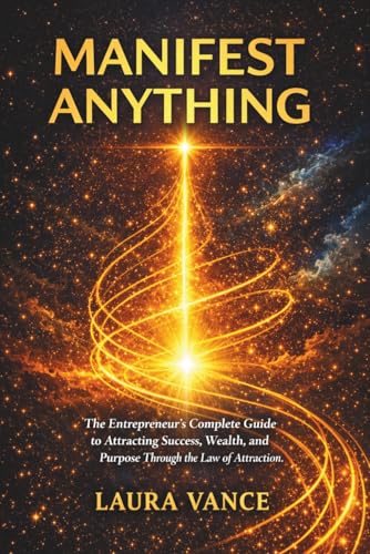  MANIFEST ANYTHING: The Entrepreneur\'s Complete Guide to Attracting Success, Wealth, and Purpose Through the Law of Attraction