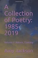 A Collection of Poetry: 1985-2019: Volume I: Nature, Fantasy 1694369250 Book Cover